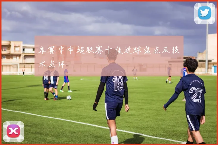本赛季中超联赛十佳进球盘点及技术点评