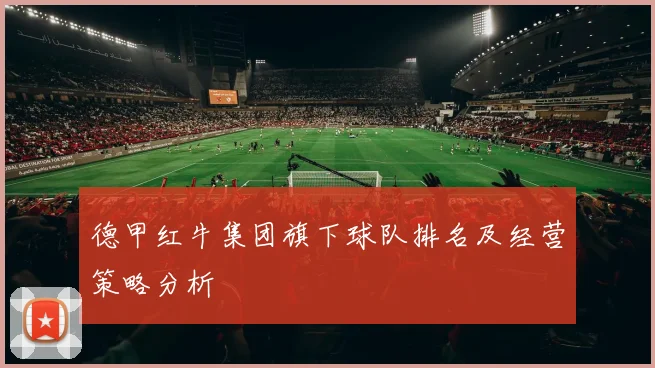 德甲红牛集团旗下球队排名及经营策略分析