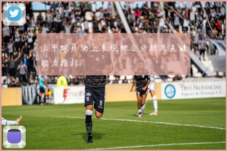 法甲球员场上表现综合分析及关键能力指标