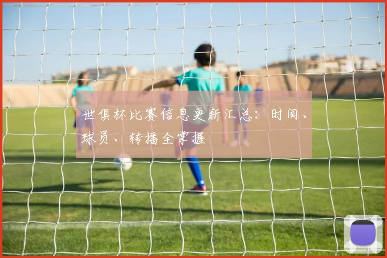 世俱杯比赛信息更新汇总:时间、球员、转播全掌握