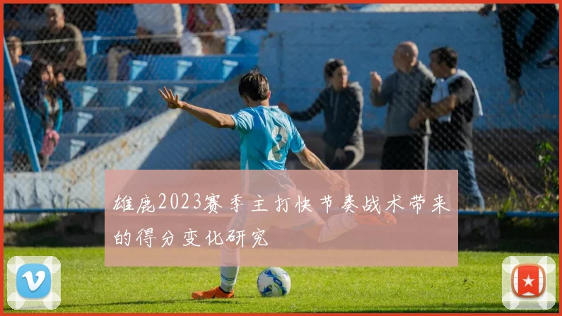 雄鹿2023赛季主打快节奏战术带来的得分变化研究