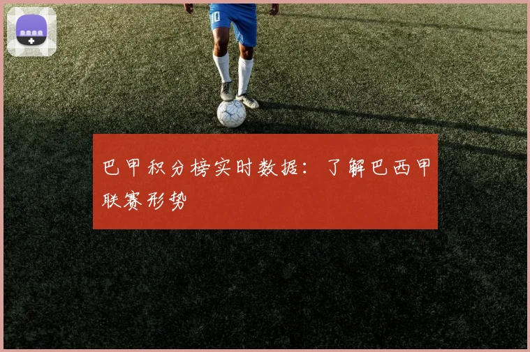 巴甲积分榜实时数据:了解巴西甲联赛形势