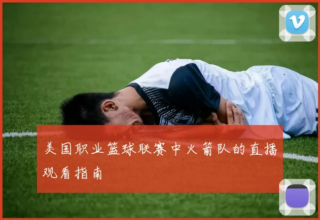 美国职业篮球联赛中火箭队的直播观看指南