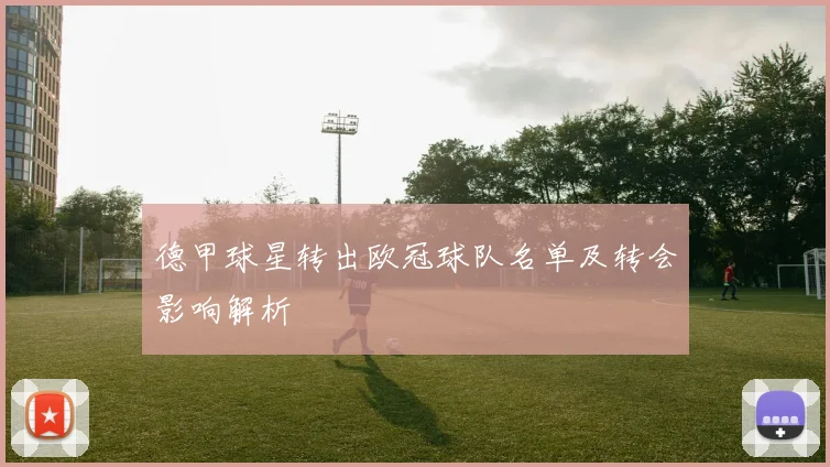 德甲球星转出欧冠球队名单及转会影响解析