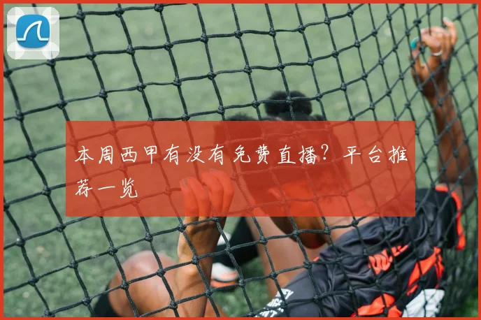 本周西甲有没有免费直播?平台推荐一览
